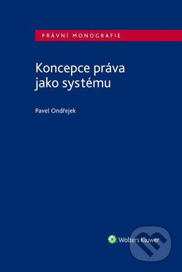 Kniha: Koncepce práva jako systému (Pavel Ondřejek). Wolters Kluwer ČR, 2020 Kniha: Koncepce práva jako systému (Pavel Ondřejek). Wolters Kluwer ČR, 2020