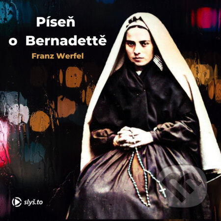 Audiokniha: Píseň o Bernadettě (Franz Werfel). Slyš.to, s.r.o., 2020 Audiokniha: Píseň o Bernadettě (Franz Werfel). Slyš.to, s.r.o., 2020