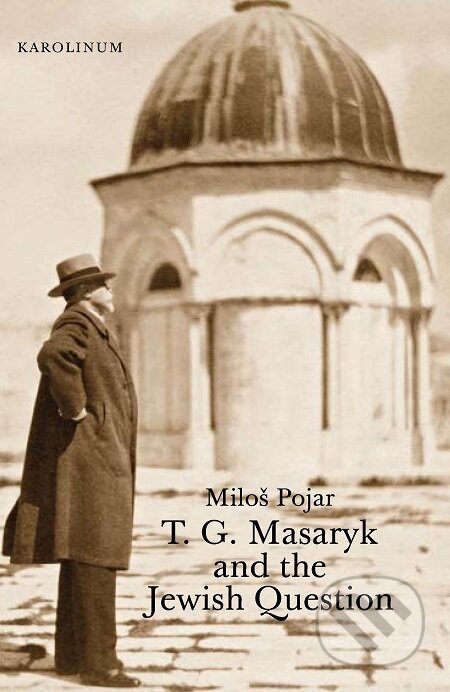 T. G. Masaryk and the Jewish Question - Miloš Pojar, Karolinum, 2019