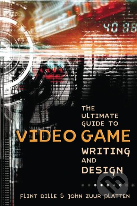 Ultimate Guide To Video Game Writing And Design - Flint Dille, John Zuur Platten, Lone Eagle, 2008