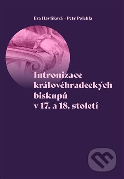 Kniha: Intronizace královéhradeckých biskupů v 17. a 18. století (Eva Havlíková). Pavel Mervart, 2020 Kniha: Intronizace královéhradeckých biskupů v 17. a 18. století (Eva Havlíková). Pavel Mervart, 2020
