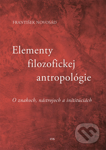 Kniha: Elementy filozofickej antropológie (František Novosád). IRIS, 2020 Kniha: Elementy filozofickej antropológie (František Novosád). IRIS, 2020