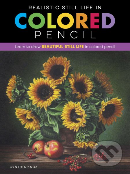 Kniha: Realistic Still Life in Colored Pencil (Cynthia Knox). Walter Foster, 2020 Kniha: Realistic Still Life in Colored Pencil (Cynthia Knox). Walter Foster, 2020