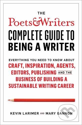 The Poets & Writers Complete Guide to Being a Writer - Kevin Larimer, Mary Gannon, Teach Yourself, 2020