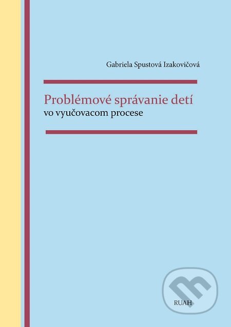 E-kniha: Problémové správanie detí vo vyučovacom procese (Gabriela Spustová Izakovičová). RUAH E-kniha: Problémové správanie detí vo vyučovacom procese (Gabriela Spustová Izakovičová). RUAH