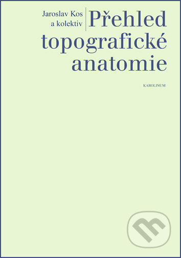 Přehled topografické anatomie - Jaroslav Kos, Karolinum, 2020