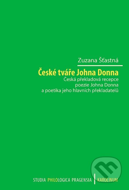 České tváře Johna Donna Česká překladová recepce poezie - Zuzana Šťastná, Karolinum, 2020