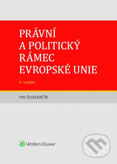 Kniha: Právní a politický rámec Evropské unie (Ivo Šlosarčík). Wolters Kluwer ČR, 2020 Kniha: Právní a politický rámec Evropské unie (Ivo Šlosarčík). Wolters Kluwer ČR, 2020