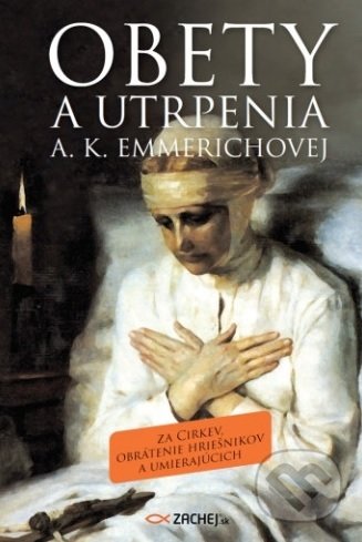 Kniha: Obety a utrpenia A. K. Emmerichovej (Anna Katarína Emmerichová). Zachej, 2020 Kniha: Obety a utrpenia A. K. Emmerichovej (Anna Katarína Emmerichová). Zachej, 2020