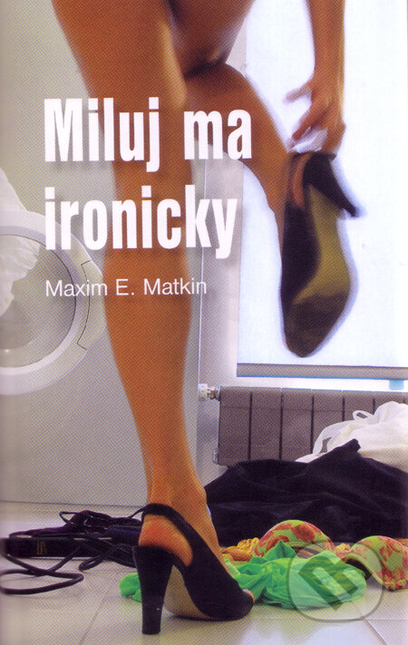 Kniha: Miluj ma ironicky (s podpisom autora) (Maxim E. Matkin). Slovart, 2007 Kniha: Miluj ma ironicky (s podpisom autora) (Maxim E. Matkin). Slovart, 2007