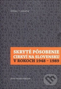 Kniha: Skryté pôsobenie cirkví na Slovensku v rokoch 1948-1989 (Pavol Jakubčin). Ústav pamäti národa, 2018 Kniha: Skryté pôsobenie cirkví na Slovensku v rokoch 1948-1989 (Pavol Jakubčin). Ústav pamäti národa, 2018
