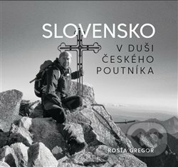 Kniha: Slovensko v duši českého poutníka (Rosťa Gregor). Jiří Říha, 2020 Kniha: Slovensko v duši českého poutníka (Rosťa Gregor). Jiří Říha, 2020