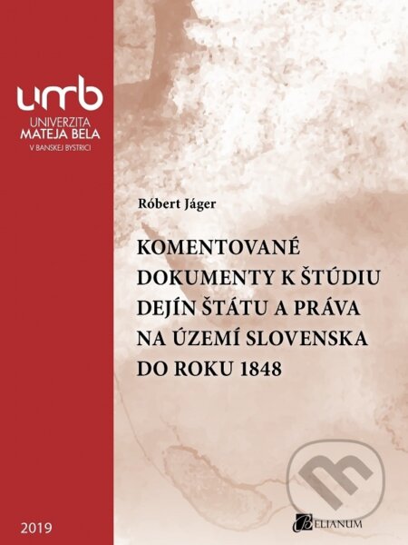 Kniha: Komentované dokumenty k štúdiu Dejín štátu a práva na území Slovenska do roku 1848 (Róbert Jáger). Belianum, 2019 Kniha: Komentované dokumenty k štúdiu Dejín štátu a práva na území Slovenska do roku 1848 (Róbert Jáger). Belianum, 2019
