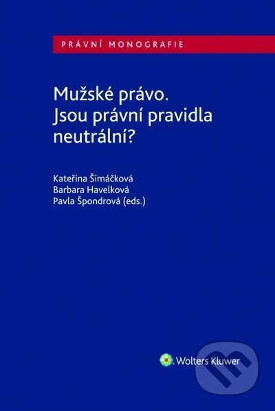 Kniha: Mužské právo. Jsou právní pravidla neutrální? (Barbara Havelková, Kateřina Šimáčková a Pavla Špondrová). Wolters Kluwer ČR, 2020 Kniha: Mužské právo. Jsou právní pravidla neutrální? (Barbara Havelková, Kateřina Šimáčková a Pavla Špondrová). Wolters Kluwer ČR, 2020