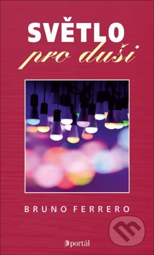 Kniha: Světlo pro duši (Bruno Ferrero). Portál, 2020 Kniha: Světlo pro duši (Bruno Ferrero). Portál, 2020