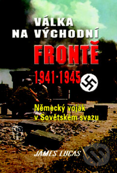 Kniha: Válka na východní frontě 1941 - 1945 (James Lucas). Naše vojsko CZ, 2009 Kniha: Válka na východní frontě 1941 - 1945 (James Lucas). Naše vojsko CZ, 2009