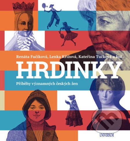 Kniha: HRDINKY. Příběhy významných českých žen (Kateřina Tučková, Lenka Křížová, Renáta Fučíková a kolektív). Universum, 2020 Kniha: HRDINKY. Příběhy významných českých žen (Kateřina Tučková, Lenka Křížová, Renáta Fučíková a kolektív). Universum, 2020