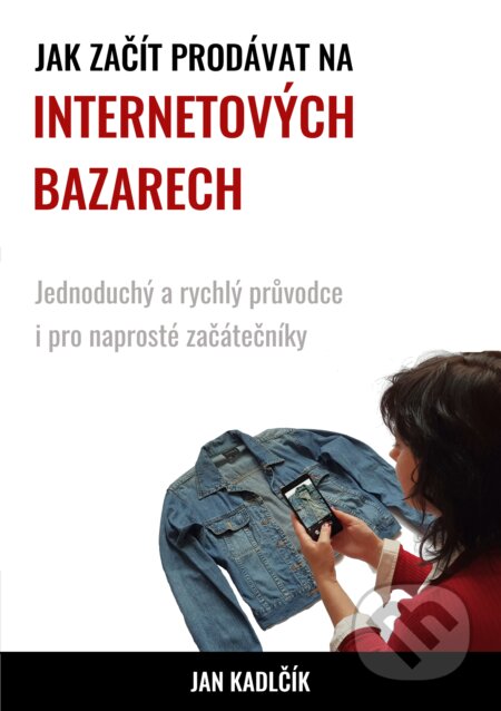 E-kniha: Jak začít prodávat na internetových bazarech (Jan Kadlčík). Jan Kadlčík E-kniha: Jak začít prodávat na internetových bazarech (Jan Kadlčík). Jan Kadlčík