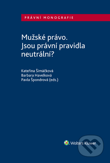 E-kniha: Mužské právo. Jsou právní pravidla neutrální? (Barbara Havelková, Kateřina Šimáčková a Pavla Špondrová). Wolters Kluwer ČR, 2020 E-kniha: Mužské právo. Jsou právní pravidla neutrální? (Barbara Havelková, Kateřina Šimáčková a Pavla Špondrová). Wolters Kluwer ČR, 2020