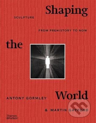 Kniha: Shaping the World (Antony Gormley a Martin Gayford). Thames & Hudson, 2020 Kniha: Shaping the World (Antony Gormley a Martin Gayford). Thames & Hudson, 2020