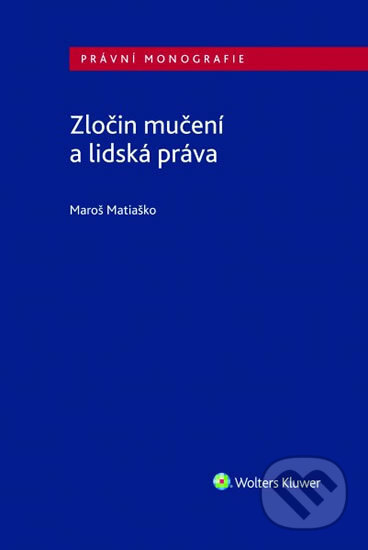 Kniha: Zločin mučení a lidská práva (Maroš Matiaško). Wolters Kluwer ČR, 2020 Kniha: Zločin mučení a lidská práva (Maroš Matiaško). Wolters Kluwer ČR, 2020