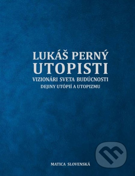 Kniha: Utopisti. Vizionári sveta budúcnosti. Dejiny utopizmu a utópií. (Lukáš Perný). Matica slovenská, 2020 Kniha: Utopisti. Vizionári sveta budúcnosti. Dejiny utopizmu a utópií. (Lukáš Perný). Matica slovenská, 2020