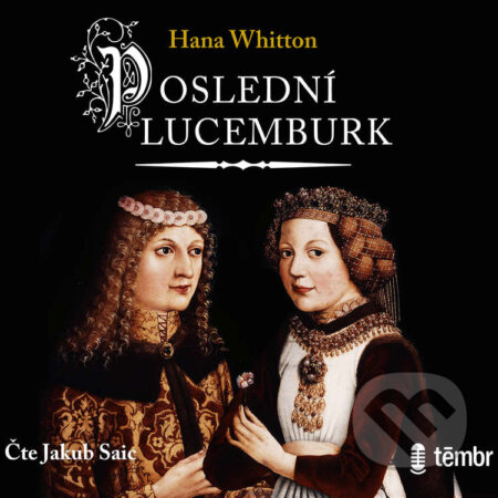 Audiokniha: Poslední Lucemburk (Hana Whitton). Témbr, 2020 Audiokniha: Poslední Lucemburk (Hana Whitton). Témbr, 2020
