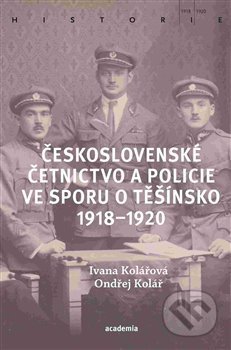 Kniha: Československé četnictvo ve sporu o Těšínsko (Ondřej Kolář). Academia, 2020 Kniha: Československé četnictvo ve sporu o Těšínsko (Ondřej Kolář). Academia, 2020