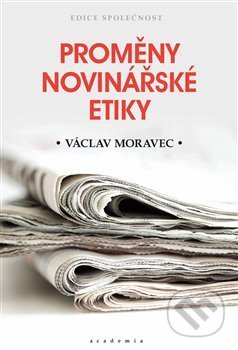 Kniha: Proměny novinářské etiky (Václav Moravec). Academia, 2020 Kniha: Proměny novinářské etiky (Václav Moravec). Academia, 2020