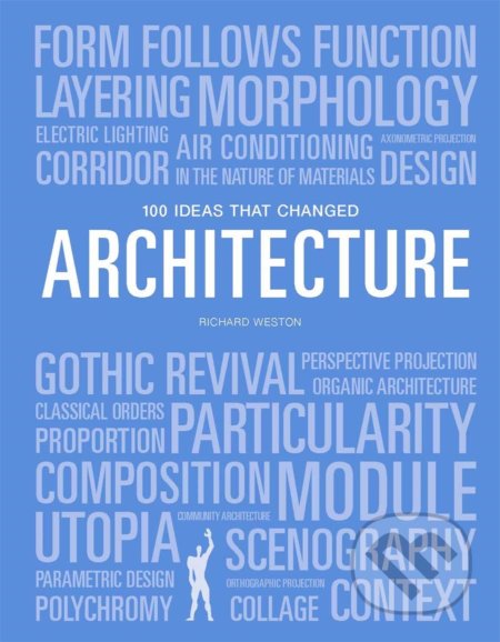 Kniha: 100 Ideas that Changed Architecture (Richard Weston). Laurence King Publishing, 2020 Kniha: 100 Ideas that Changed Architecture (Richard Weston). Laurence King Publishing, 2020