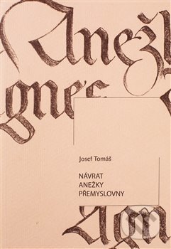 Kniha: Návrat Anežky Přemyslovny (Josef Tomáš). Knihy s úsměvem, 2020 Kniha: Návrat Anežky Přemyslovny (Josef Tomáš). Knihy s úsměvem, 2020