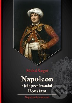 Kniha: Napoleon a jeho první mamlúk Roustam (Michal Šurgot). Michal Šurgot, 2020 Kniha: Napoleon a jeho první mamlúk Roustam (Michal Šurgot). Michal Šurgot, 2020