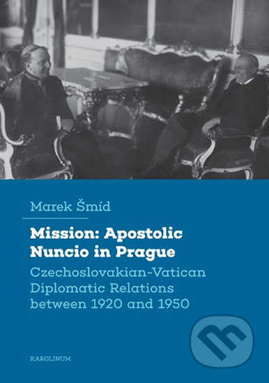 Kniha: Mission: Apostolic Nuncio in Prague - Czechoslovakian-Vatican Diplomatic Relations between 1920 and 1950 (Marek Šmíd). Karolinum, 2020 Kniha: Mission: Apostolic Nuncio in Prague - Czechoslovakian-Vatican Diplomatic Relations between 1920 and 1950 (Marek Šmíd). Karolinum, 2020