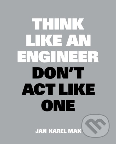 Kniha: Think Like an Engineer, Don't Act Like One (Jan Karel Mak). BIS, 2020 Kniha: Think Like an Engineer, Don't Act Like One (Jan Karel Mak). BIS, 2020