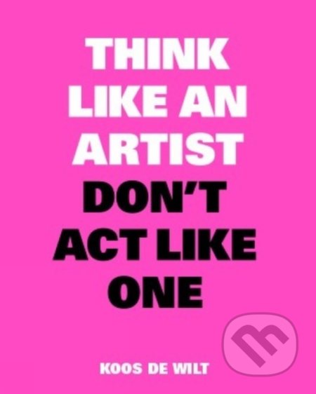 Kniha: Think Like an Artist, Don’t Act Like One (Koos de Wilt). BIS, 2020 Kniha: Think Like an Artist, Don’t Act Like One (Koos de Wilt). BIS, 2020