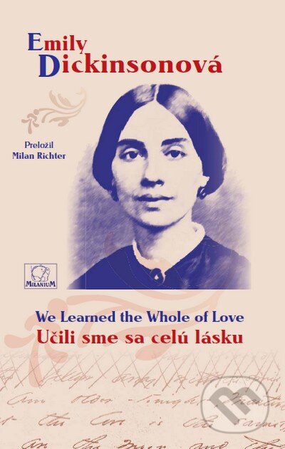Kniha: Učili sme sa celú lásku/We Learned the Whole of Love (Emily Dickinson). MilaniuM, 2009 Kniha: Učili sme sa celú lásku/We Learned the Whole of Love (Emily Dickinson). MilaniuM, 2009