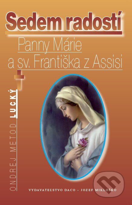 Kniha: Sedem radostí Panny Márie a sv. Františka z Assisi (Ondrej Metod Lucký). DACO – Jozef Mikloško, 2009 Kniha: Sedem radostí Panny Márie a sv. Františka z Assisi (Ondrej Metod Lucký). DACO – Jozef Mikloško, 2009