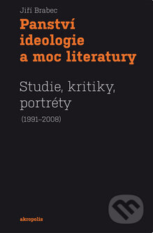 Kniha: Panství ideologie a moc literatury (Jiří Brabec). Akropolis, 2009 Kniha: Panství ideologie a moc literatury (Jiří Brabec). Akropolis, 2009