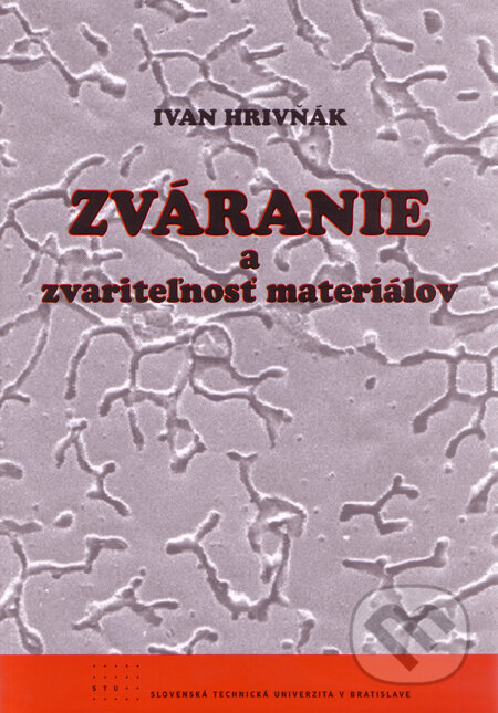 Kniha: Zváranie a zvariteľnosť materiálov (Ivan Hrivňák). STU, 2009 Kniha: Zváranie a zvariteľnosť materiálov (Ivan Hrivňák). STU, 2009