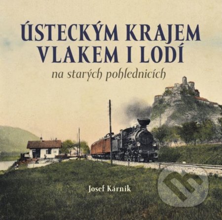 Kniha: Ústeckým krajem vlakem i lodí na starých pohlednicích (Josef Kárník). Tváře, 2020 Kniha: Ústeckým krajem vlakem i lodí na starých pohlednicích (Josef Kárník). Tváře, 2020