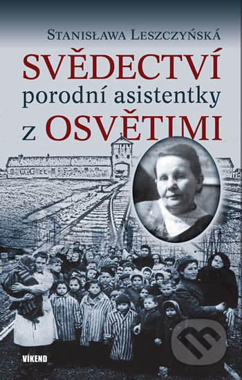 Kniha: Svědectví porodní asistentky z Osvětimi (Stanisława Leszczyńská). Víkend, 2020 Kniha: Svědectví porodní asistentky z Osvětimi (Stanisława Leszczyńská). Víkend, 2020