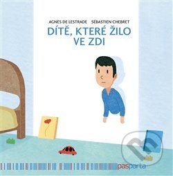 Kniha: Dítě, které žilo ve zdi (Sébastien Chebret). Pasparta, 2020 Kniha: Dítě, které žilo ve zdi (Sébastien Chebret). Pasparta, 2020