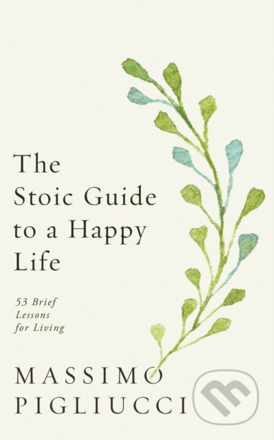 Kniha: The Stoic Guide to a Happy Life (Massimo Pigliucci). Rider & Co, 2020 Kniha: The Stoic Guide to a Happy Life (Massimo Pigliucci). Rider & Co, 2020