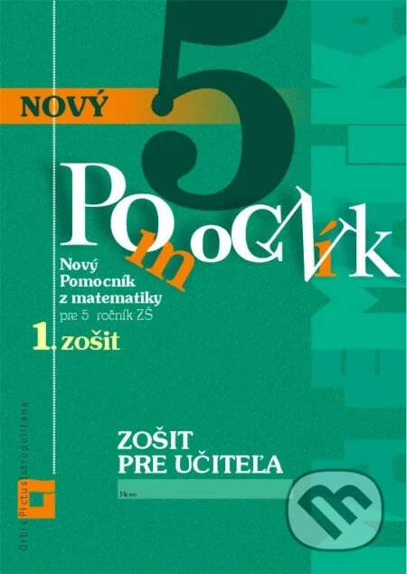 Kniha: Nový pomocník z matematiky 5 pre 5. ročník ZŠ - 1. časť (zošit pre učiteľa) (Iveta Kohanová a Martina Totkovičová). Orbis Pictus Istropolitana, 2020 Kniha: Nový pomocník z matematiky 5 pre 5. ročník ZŠ - 1. časť (zošit pre učiteľa) (Iveta Kohanová a Martina Totkovičová). Orbis Pictus Istropolitana, 2020