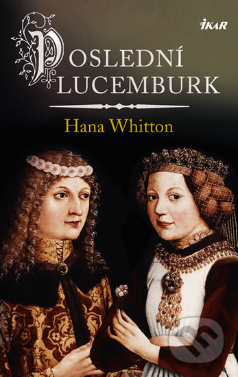 Kniha: Poslední Lucemburk (Hana Whitton). Ikar CZ, 2020 Kniha: Poslední Lucemburk (Hana Whitton). Ikar CZ, 2020