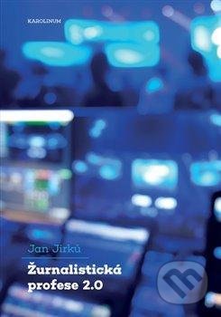 Kniha: Žurnalistická profese 2.0 (Jan Jirků). Karolinum, 2020 Kniha: Žurnalistická profese 2.0 (Jan Jirků). Karolinum, 2020