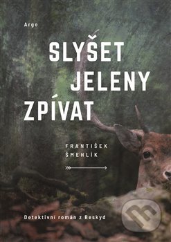 Kniha: Slyšet jeleny zpívat (František Šmehlík). Argo, 2021 Kniha: Slyšet jeleny zpívat (František Šmehlík). Argo, 2021