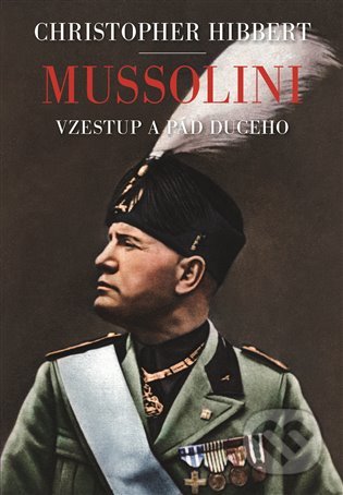 Kniha: Mussolini. Il. Duce. Vzestup a pád (Christopher Hibbert). Argo, 2020 Kniha: Mussolini. Il. Duce. Vzestup a pád (Christopher Hibbert). Argo, 2020