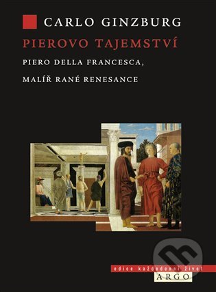 Kniha: Pierovo tajemství. Piero della Francesca, malíř rané renesance (Carlo Ginzburg). Argo, 2021 Kniha: Pierovo tajemství. Piero della Francesca, malíř rané renesance (Carlo Ginzburg). Argo, 2021