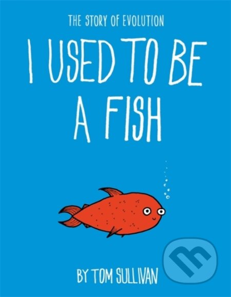 I Used to Be a Fish - Tom Sullivan, Hodder Children&#039;s Books, 2020